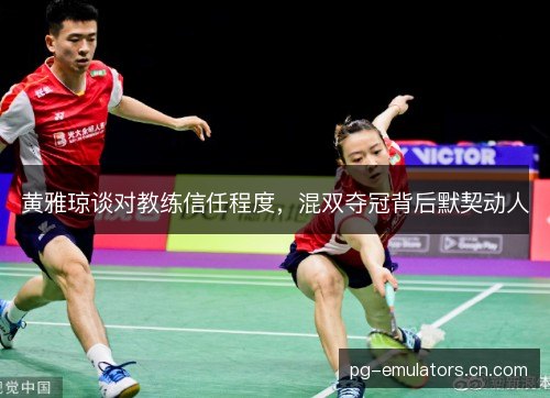 黄雅琼谈对教练信任程度，混双夺冠背后默契动人